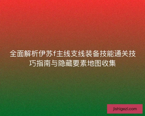 全面解析伊苏f主线支线装备技能通关技巧指南与隐藏要素地图收集