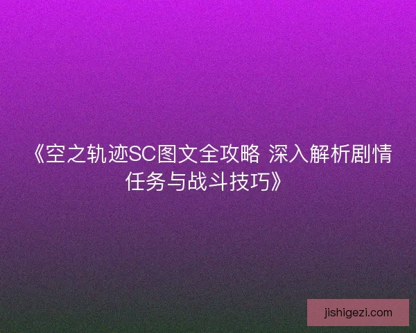 《空之轨迹SC图文全攻略 深入解析剧情任务与战斗技巧》